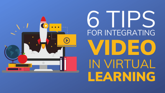 Six Tips for Integrating Video in Virtual Learning