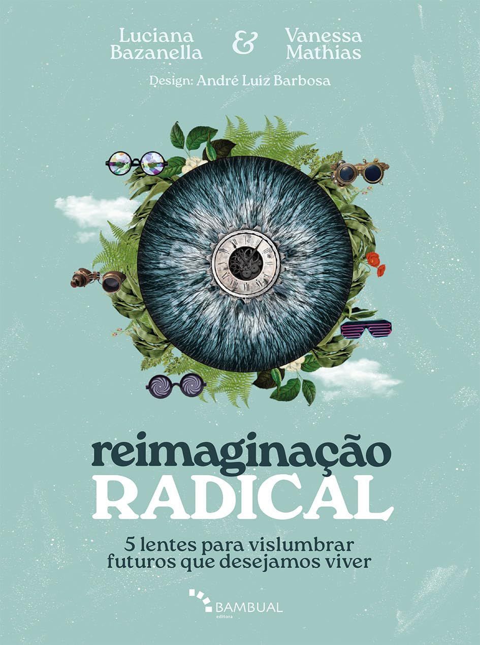 Reimaginação Radical: 5 lentes pra vislumbrar os futuros que desejamos viver