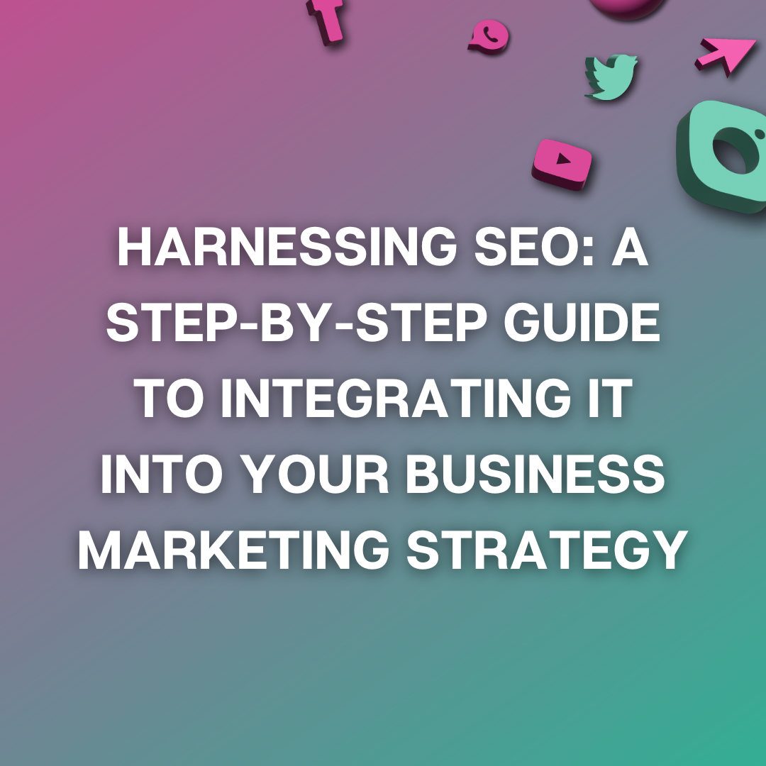 Harnessing SEO: A Step-by-Step Guide to Integrating it into Your Business Marketing Strategy