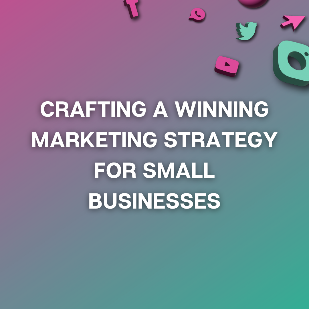 Crafting a Winning Marketing Strategy for Small Businesses: A Comprehensive Guide