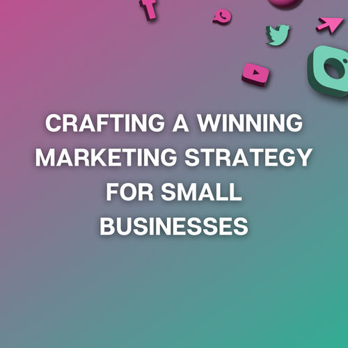 Crafting a Winning Marketing Strategy for Small Businesses: A Comprehensive Guide