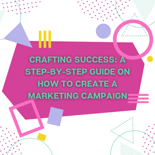 Crafting Success: A Step-by-Step Guide on How to Create a Marketing Campaign