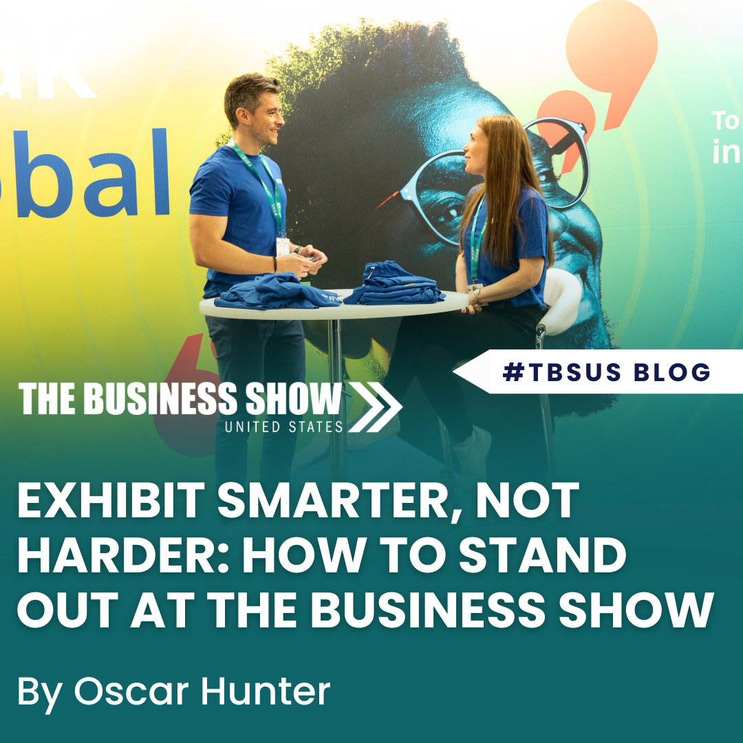 Exhibit Smarter, Not Harder: How to Stand Out at The Business Show
