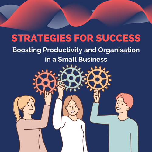 Boosting Productivity and Organisation in a Small Business: Strategies for Success