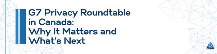 G7 Privacy Roundtable in Canada: Why It Matters and What’s Next