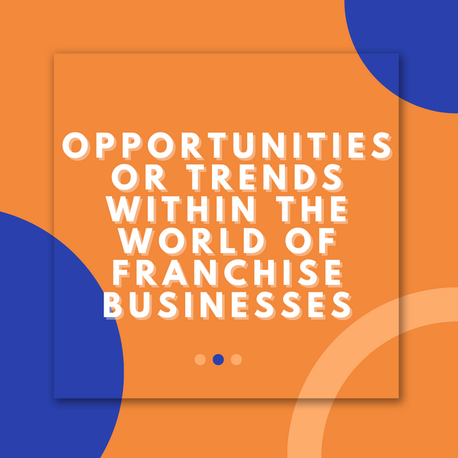 Opportunities or Trends Within The World of Franchise Businesses