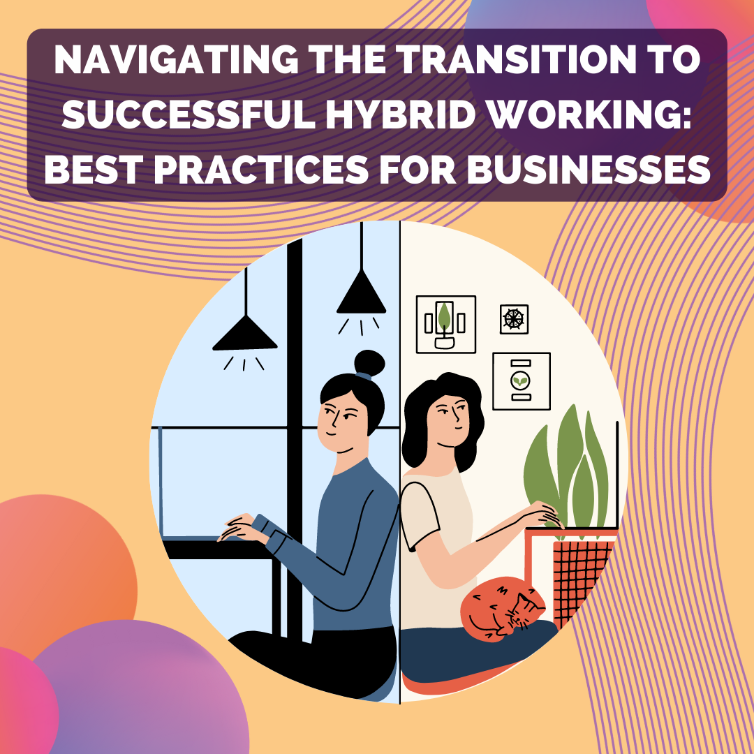 Navigating the Transition to Successful Hybrid Working: Best Practices for Businesses