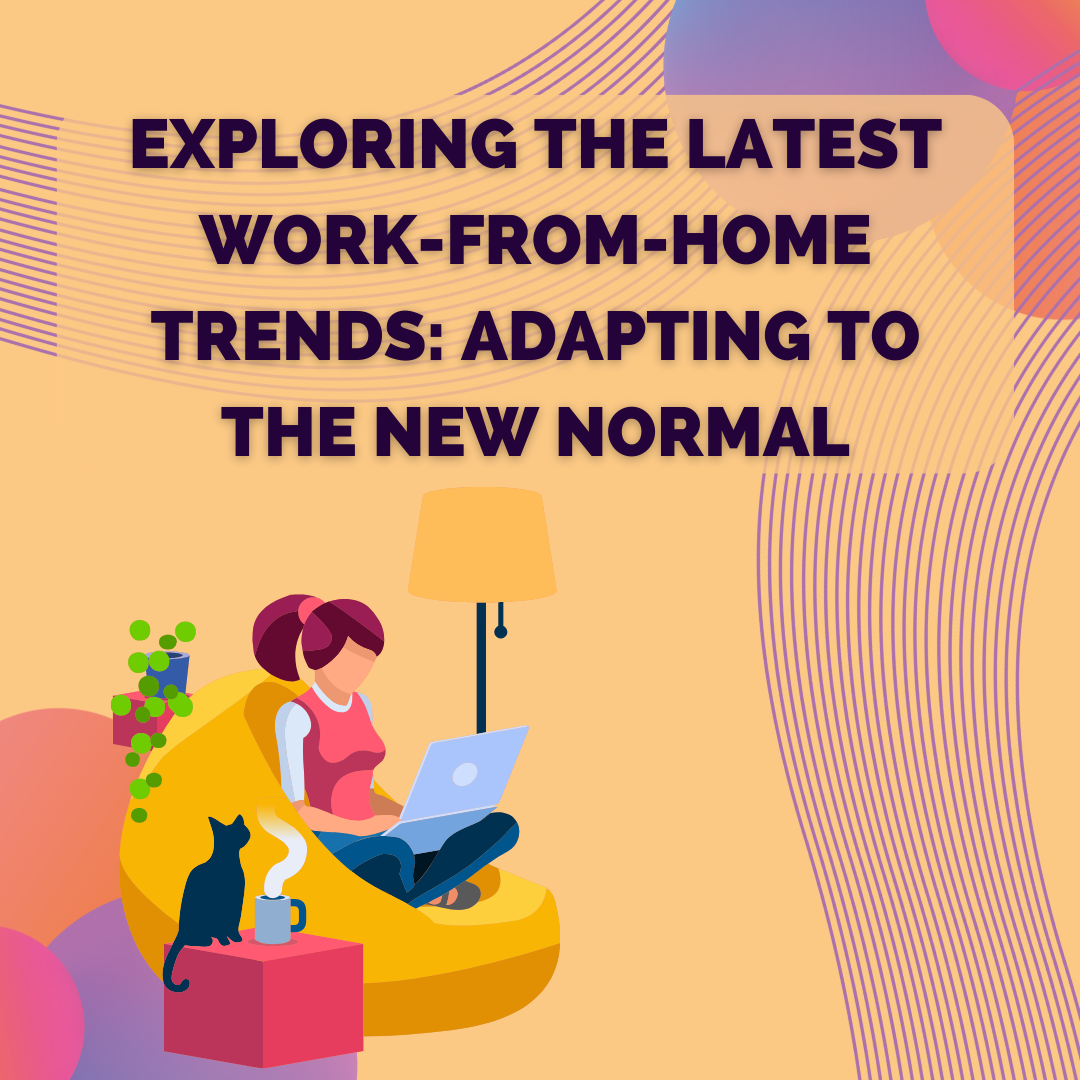 Exploring the Latest Work-from-Home (WFH) Trends: Adapting to the New Normal