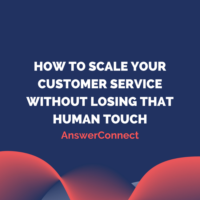 How To Scale Your Customer Service Without Losing That Human Touch