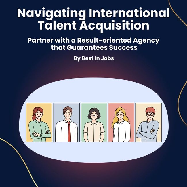 Navigating International Talent Acquisition: Partner with a Result-oriented Agency that Guarantees Success