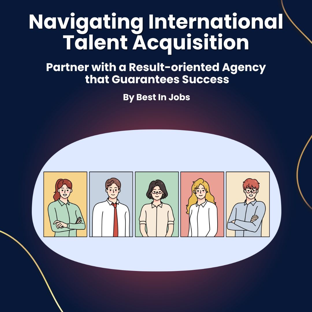 Navigating International Talent Acquisition: Partner with a Result-oriented Agency that Guarantees Success