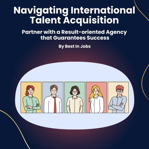 Navigating International Talent Acquisition: Partner with a Result-oriented Agency that Guarantees Success