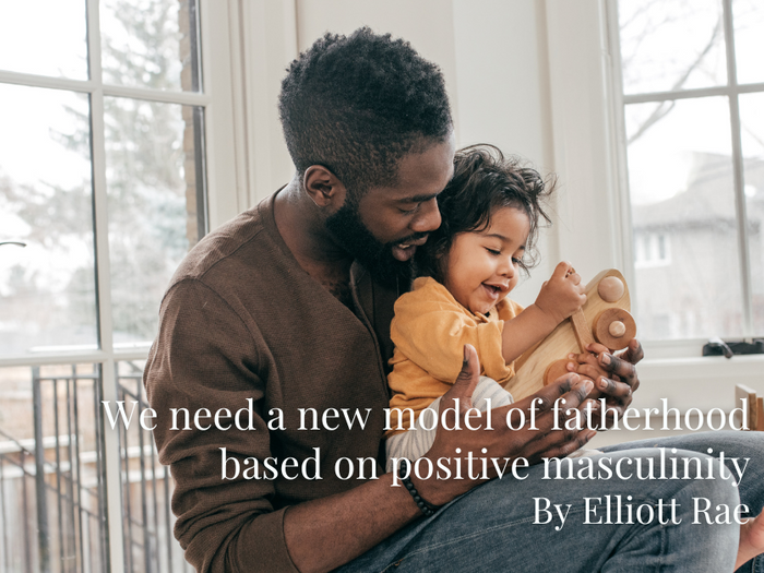 We need a new model of fatherhood based on positive masculinity