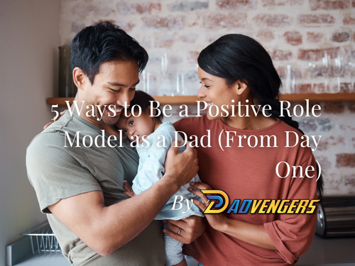 5 Ways to Be a Positive Role Model as a Dad (From Day One)