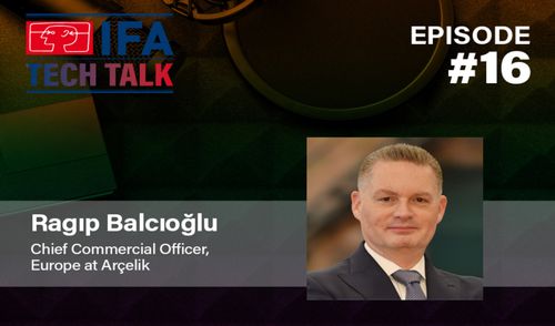 IFA TECH TALK #16 – Ragıp Balcıoğlu, Chief Commercial Officer, Europe at Arçelik