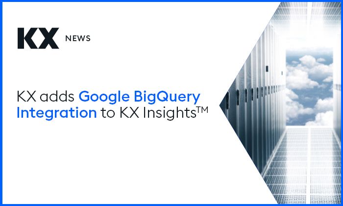 KX adds Google BigQuery Integration to KX Insights for High Performance Real-time Analytics in the Cloud