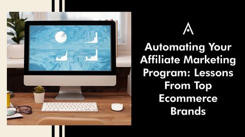 Automating Your Affiliate Marketing Program: Lessons From Top Ecommerce Brands