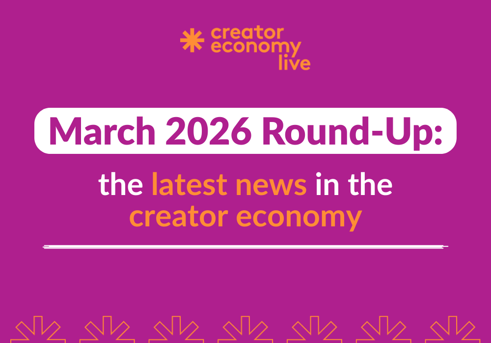 March 2026 Round-Up: The Latest News in The Creator Economy