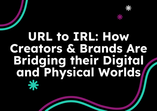 URL to IRL: How Creators & Brands Are Bridging their Digital and Physical Worlds