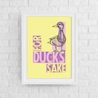 For Duck's Sake Art Print