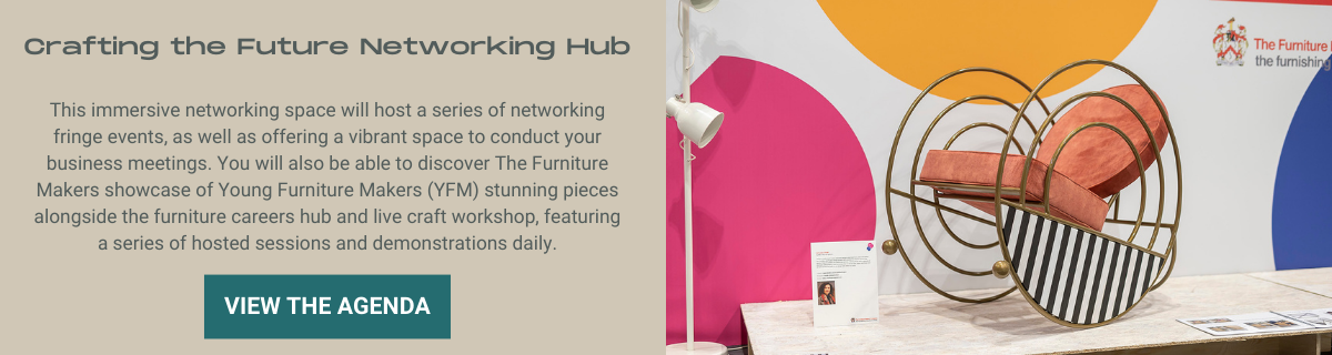 This immersive networking space will host a series of networking fringe events, as well as offering a vibrant space to conduct your business meetings. You will also be able to discover The Furniture Makers showcase of Young Furniture Makers (YFM) stunning pieces alongside the furniture careers hub and live craft workshop, featuring a series of hosted sessions and demonstrations daily.
