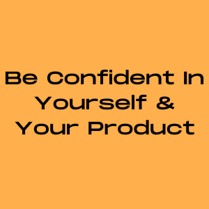 Be confident in yourself and your product