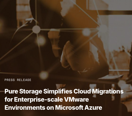 Press Release : Pure Storage Simplifies Cloud Migrations for Enterprise-scale VMware Environments on Microsoft Azure
