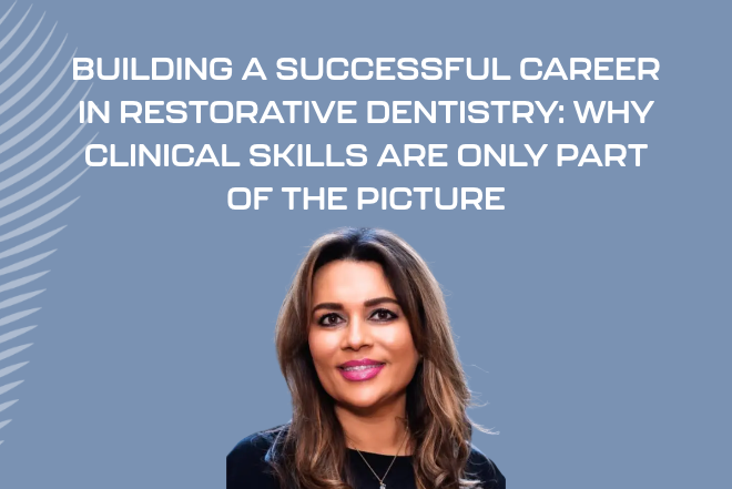Building a successful career in restorative dentistry: Why clinical skills are only part of the picture 
