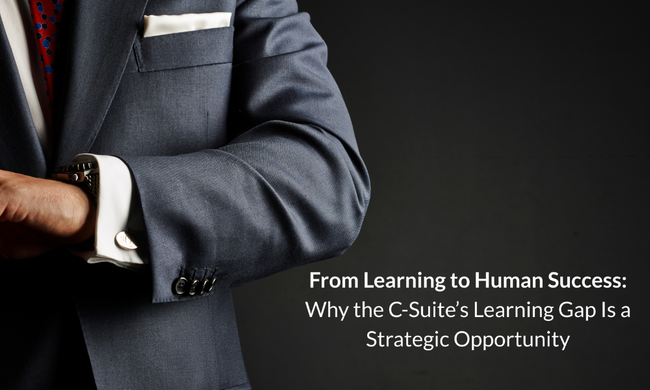 From Learning to Human Success: Why the C-Suite’s Learning Gap Is a Strategic Opportunity