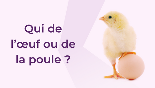 Qui de l’œuf ou de la poule…. ?