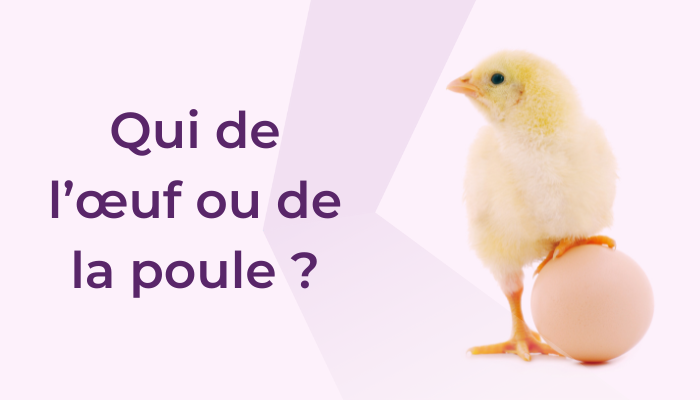 Qui de l’œuf ou de la poule…. ?