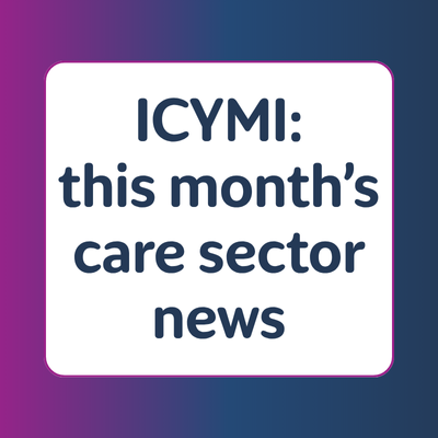ICYMI: this month’s care sector news&nbsp;