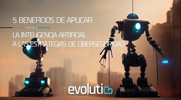 5 beneficios de aplicar la Inteligencia Artificial a las estrategias de ciberseguridad