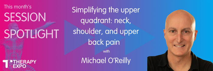 Session Spotlight: Simplifying the upper quadrant: neck, shoulder, and upper back pain with Michael O’Reilly