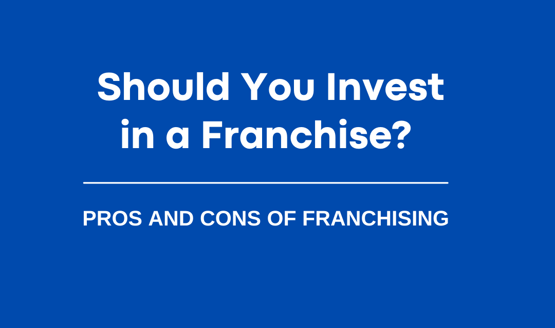 Pros and Cons of Franchising: Should You Invest in a Franchise?