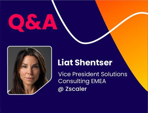 Q&A w/ Liat Shentser, Vice President Solutions Consulting EMEA @ Zscaler