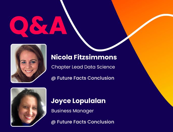 Q&A w/ Nicola Fitzsimmons, Chapter Lead Data Science and Joyce Lopulalan, Business Manager @ Future Facts Conclusion