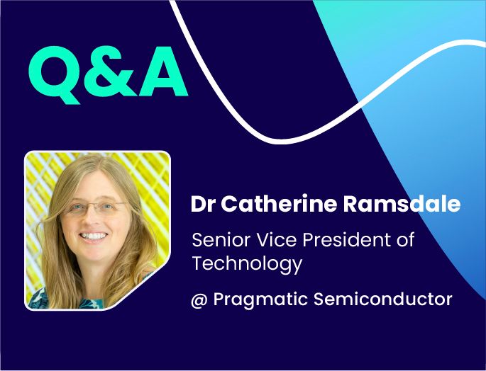 Q&A w/ Dr Catherine Ramsdale, Senior Vice President of Technology @ Pragmatic Semiconductor