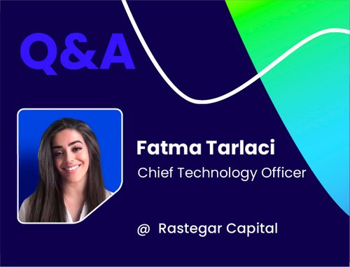 Q&A w/ Fatma Tarlaci, Chief Technology Officer @ Rastegar Capital