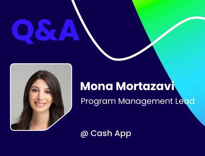 Q&A w/ Mona Mortazavi, Program Management Lead @ Cash App