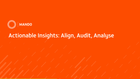 Actionable Insights: Align, Audit, Analyse