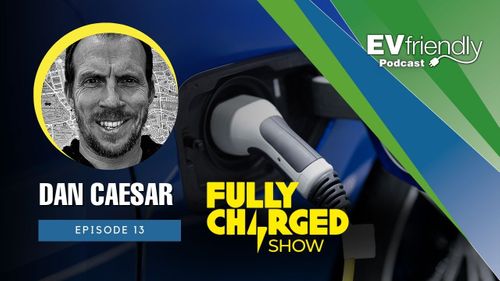 EVfriendly Podcast | Episode 13: Interview with Dan Caesar from Fully Charged Show