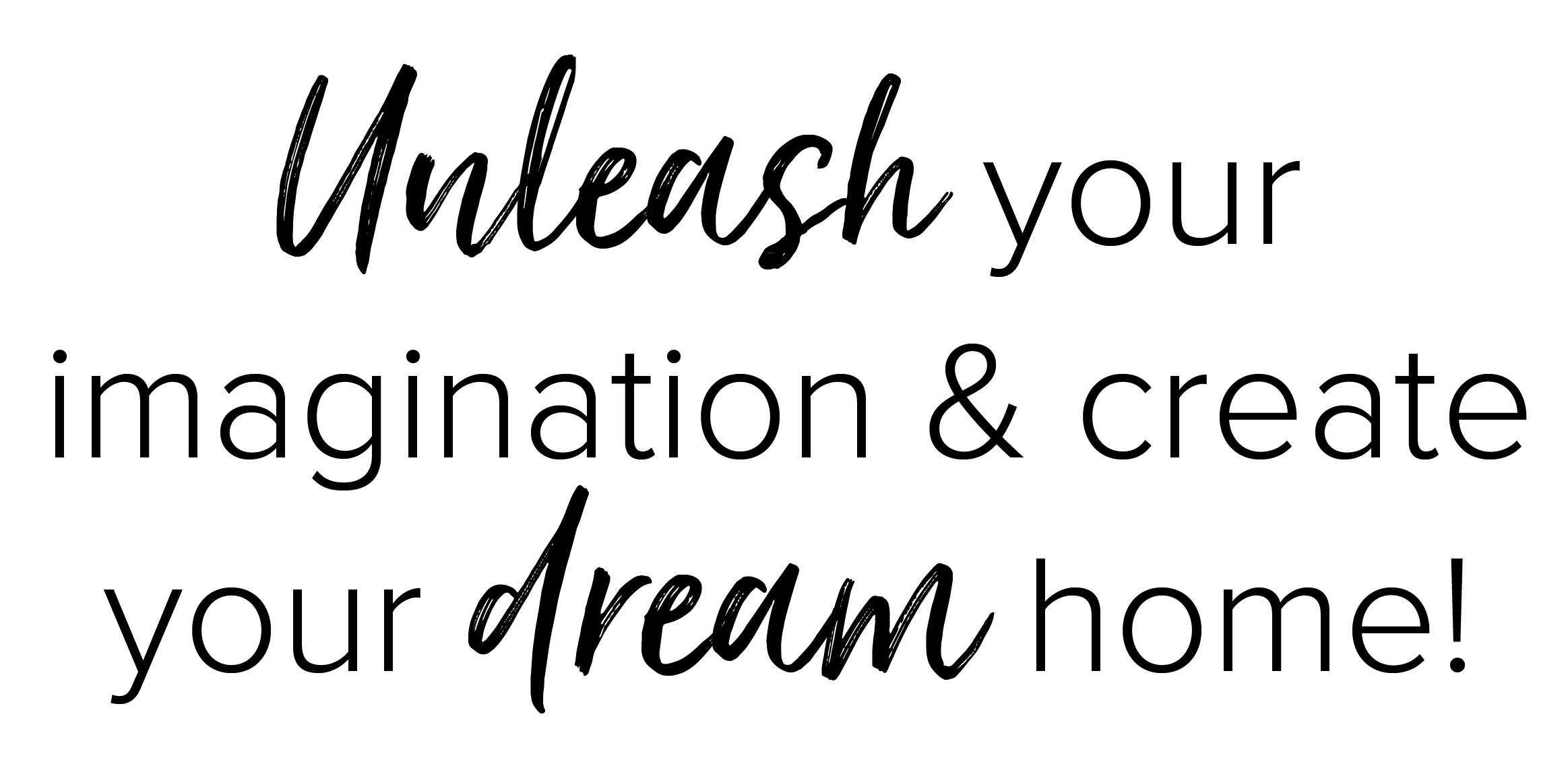 Unleash your imagination & create your dream home!