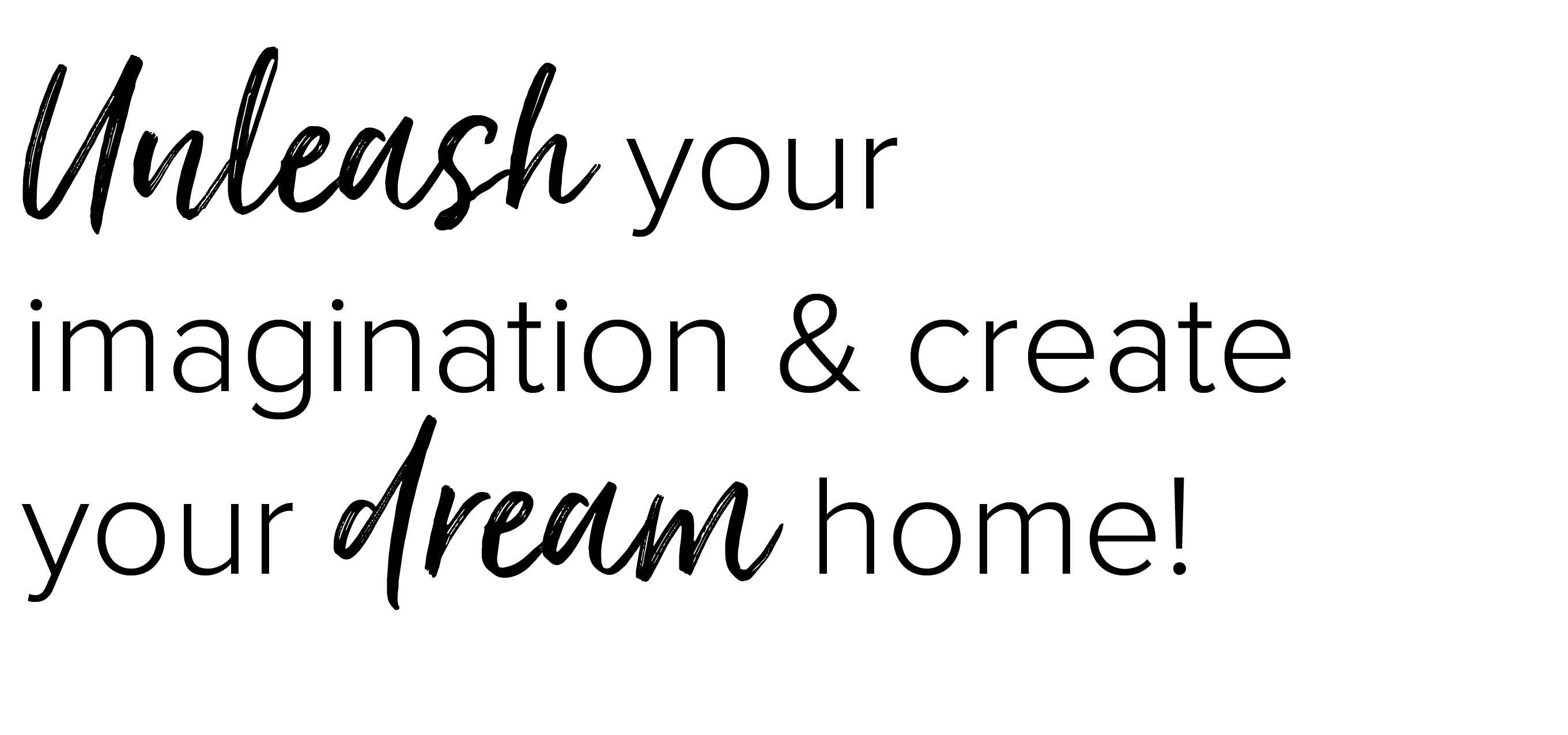 Unleash your imagination & create your dream home!