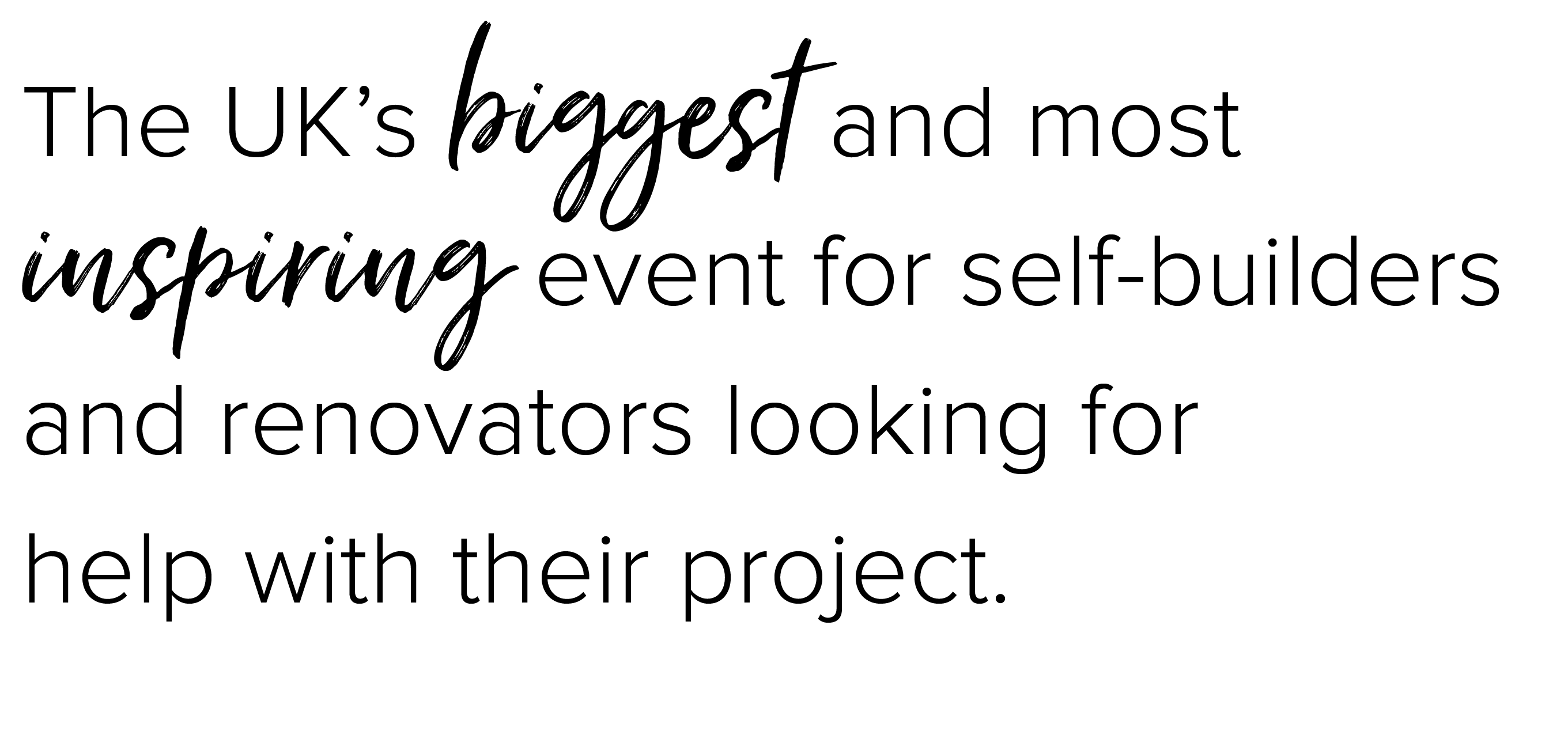 The UK’s biggest and most inspiring event series for self-builders and renovators looking for help with their project.
