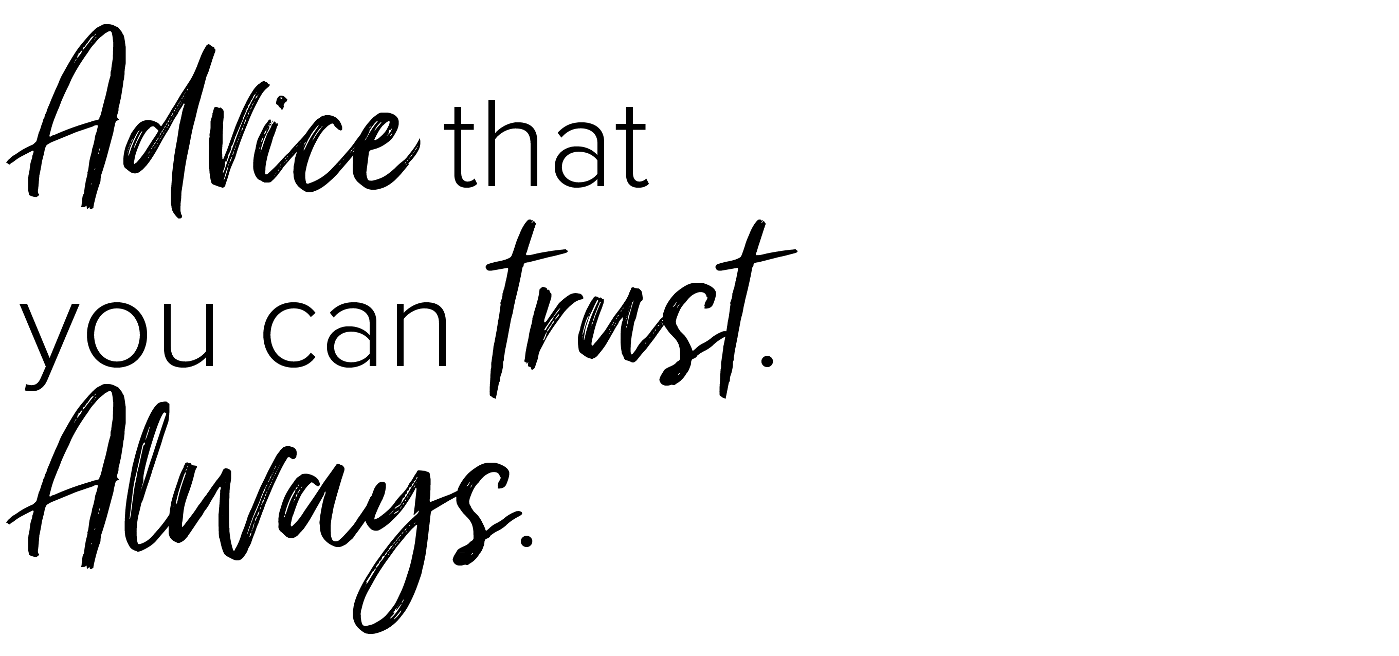 Advice that you can trust. Always.