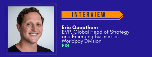 Sponsor Interview: Eric Queathem, EVP, Global Head of Strategy and Emerging Businesses Worldpay from FIS