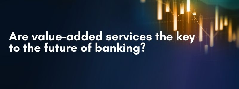 Are value-added services the key to the future of banking?