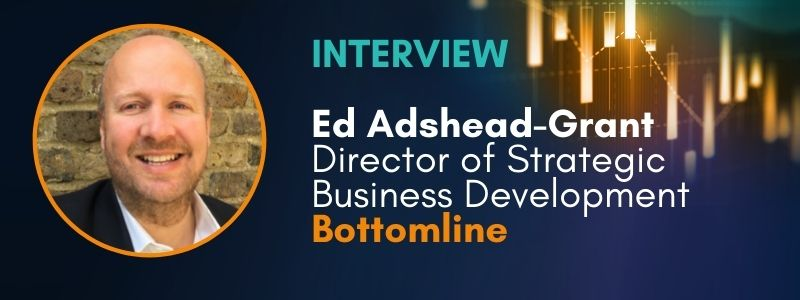 Interview | Ed Adshead-Grant, Director of Strategic Business Development at Bottomline