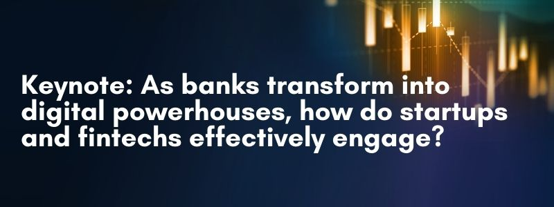 Keynote: As banks transform into digital powerhouses, how do startups and fintechs effectively engage?